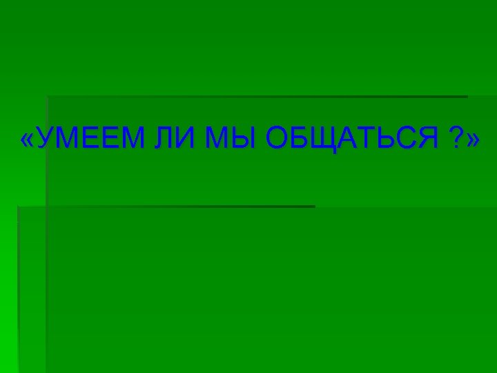  «УМЕЕМ ЛИ МЫ ОБЩАТЬСЯ ? » 