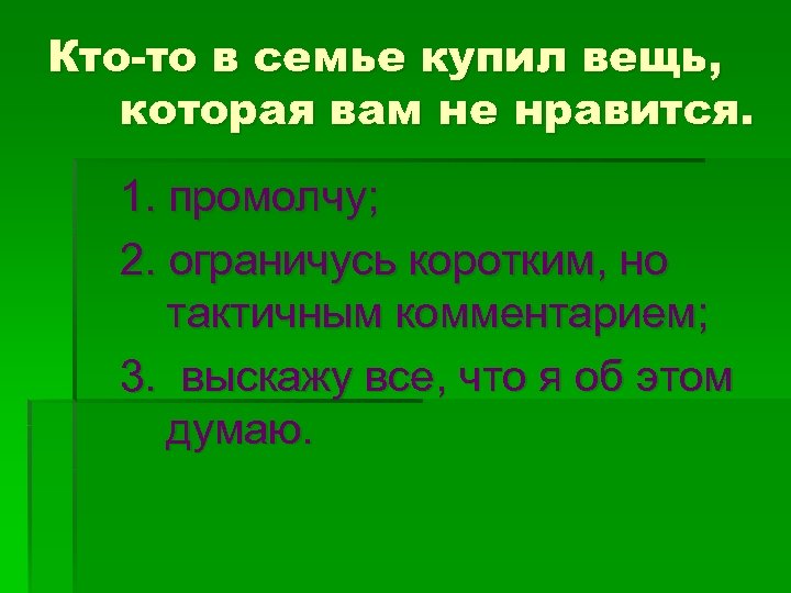 Кто-то в семье купил вещь, которая вам не нравится. 1. промолчу; 2. ограничусь коротким,