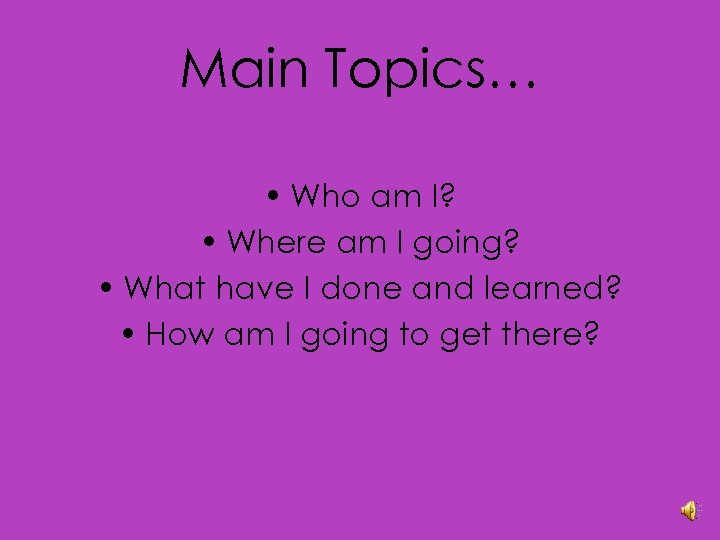 Main Topics… • Who am I? • Where am I going? • What have