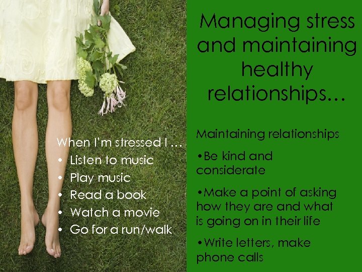 Managing stress and maintaining healthy relationships… When I’m stressed I … • Listen to