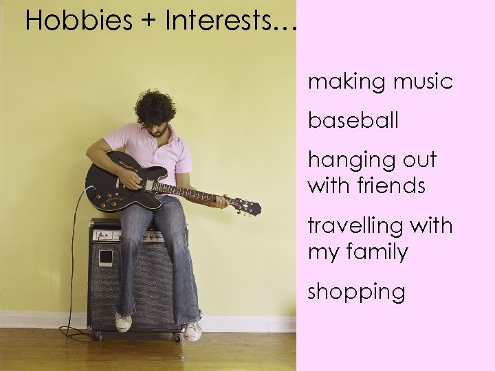 Hobbies + Interests… making music baseball hanging out with friends travelling with my family