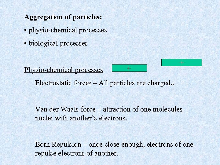 Aggregation of particles: • physio-chemical processes • biological processes Physio-chemical processes + + Electrostatic