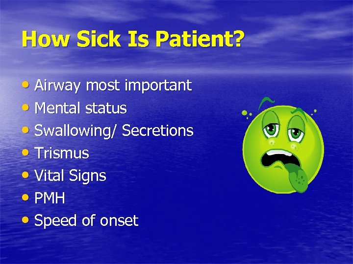 How Sick Is Patient? • Airway most important • Mental status • Swallowing/ Secretions