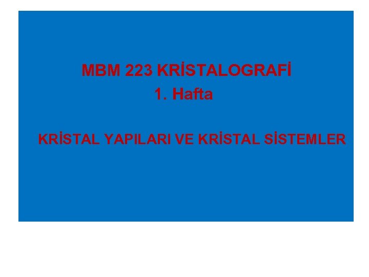MBM 223 KRİSTALOGRAFİ 1. Hafta KRİSTAL YAPILARI VE KRİSTAL SİSTEMLER 