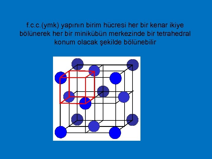 f. c. c. (ymk) yapının birim hücresi her bir kenar ikiye bölünerek her bir