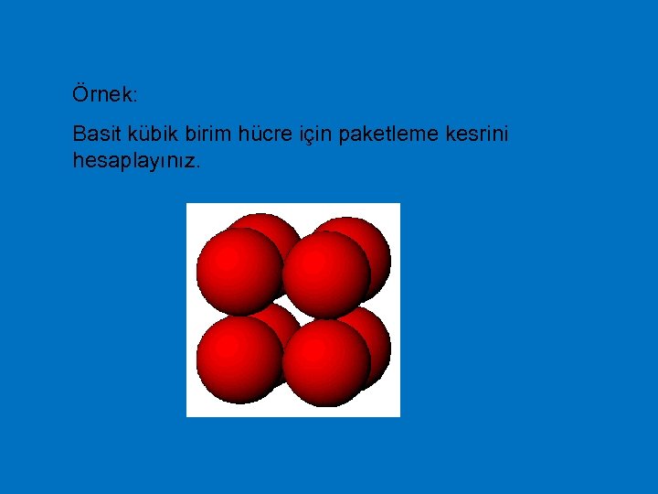 Örnek: Basit kübik birim hücre için paketleme kesrini hesaplayınız. 