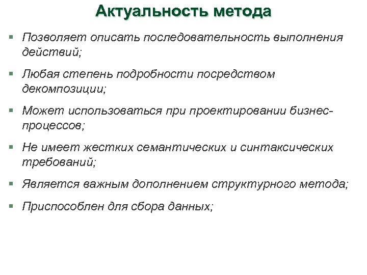 Актуальность метода § Позволяет описать последовательность выполнения действий; § Любая степень подробности посредством декомпозиции;