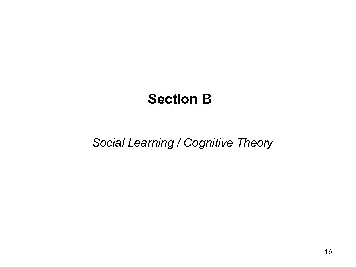 Section B Social Learning / Cognitive Theory 16 