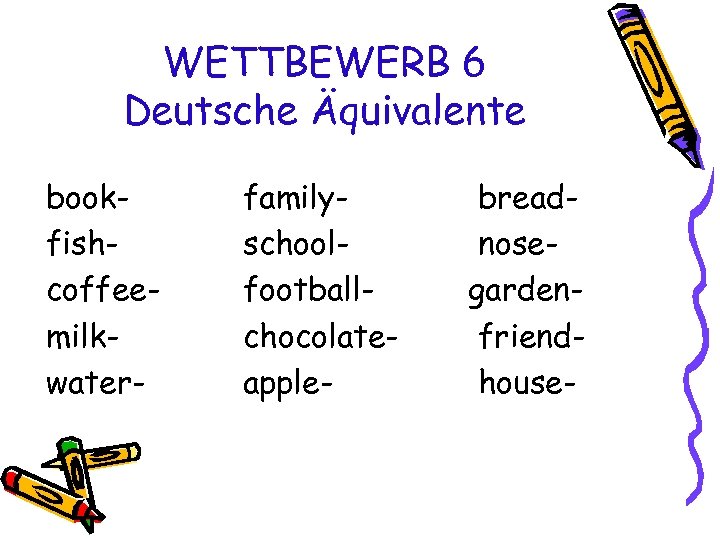 WETTBEWERB 6 Deutsche Äquivalente bookfishcoffeemilkwater- familyschoolfootballchocolateapple- breadnosegardenfriendhouse- 
