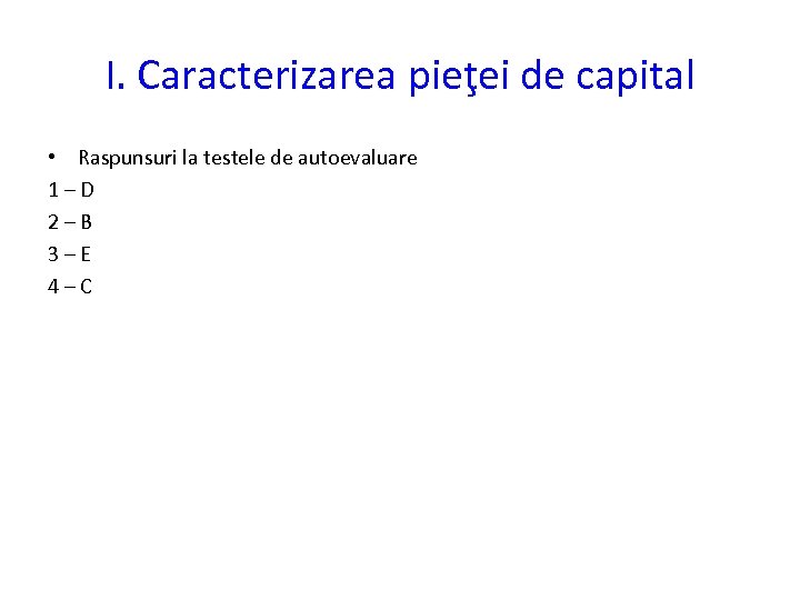 I. Caracterizarea pieţei de capital • Raspunsuri la testele de autoevaluare 1–D 2–B 3–E