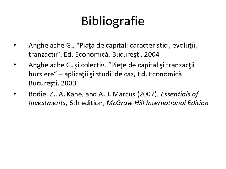 Bibliografie • • • Anghelache G. , “Piaţa de capital: caracteristici, evoluţii, tranzacţii”, Ed.