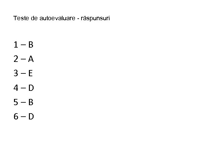 Teste de autoevaluare - răspunsuri 1–B 2–A 3–E 4–D 5–B 6–D 