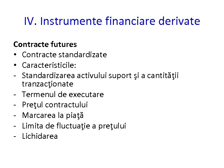 IV. Instrumente financiare derivate Contracte futures • Contracte standardizate • Caracteristicile: - Standardizarea activului