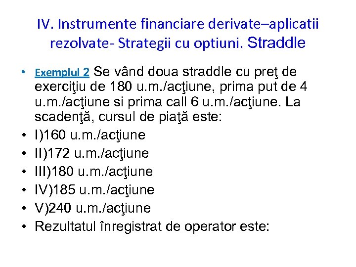 IV. Instrumente financiare derivate–aplicatii rezolvate- Strategii cu optiuni. Straddle • Exemplul 2 Se vând