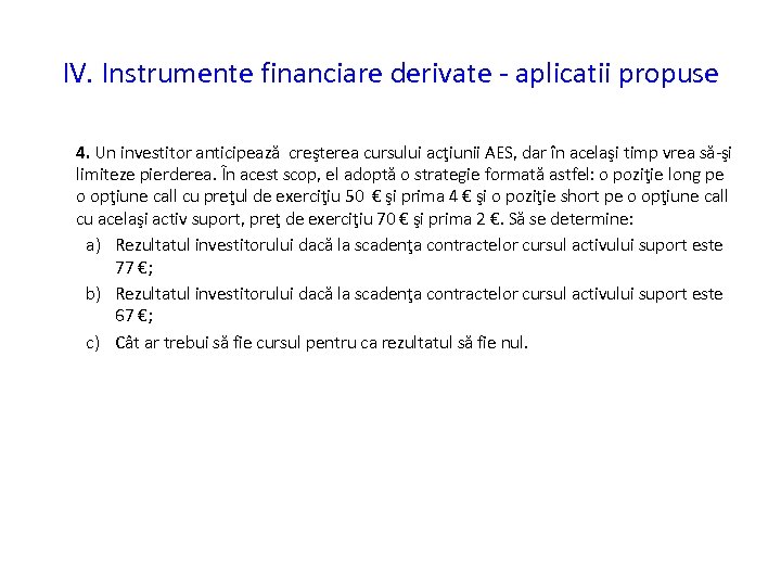 IV. Instrumente financiare derivate - aplicatii propuse 4. Un investitor anticipează creşterea cursului acţiunii