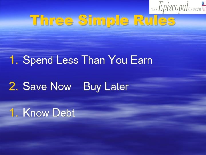 Three Simple Rules 1. Spend Less Than You Earn 2. Save Now Buy Later
