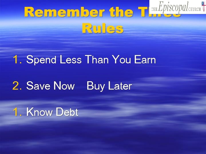 Remember the Three Rules 1. Spend Less Than You Earn 2. Save Now Buy