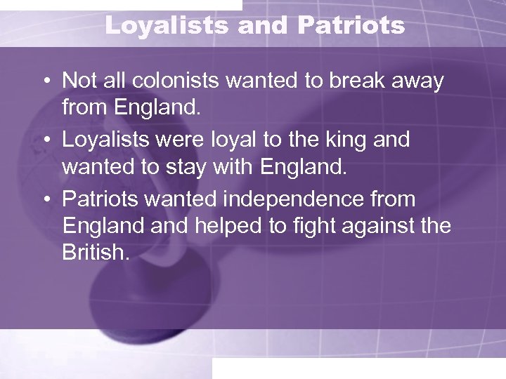 Loyalists and Patriots • Not all colonists wanted to break away from England. •