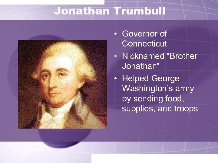 Jonathan Trumbull • Governor of Connecticut • Nicknamed “Brother Jonathan” • Helped George Washington’s