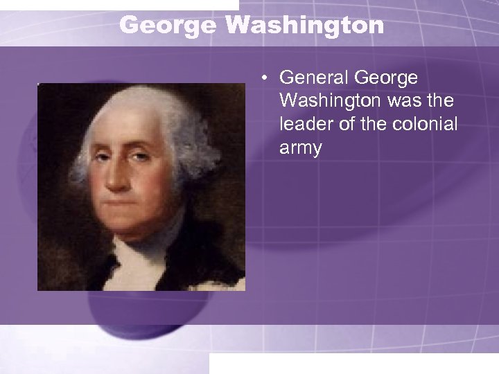 George Washington • General George Washington was the leader of the colonial army 
