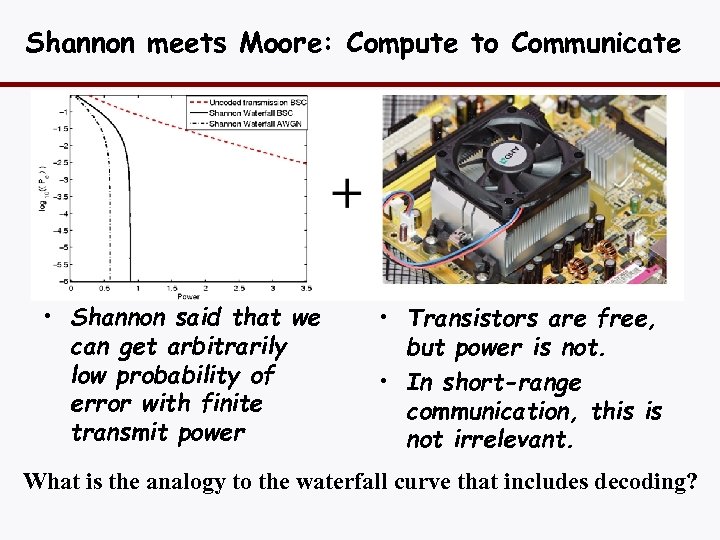 Shannon meets Moore: Compute to Communicate • Shannon said that we can get arbitrarily