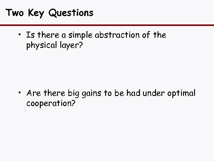 Two Key Questions • Is there a simple abstraction of the physical layer? •