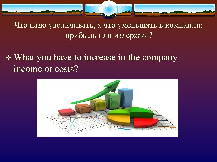 Что надо увеличивать, а что уменьшать в компании: прибыль или издержки? v What you