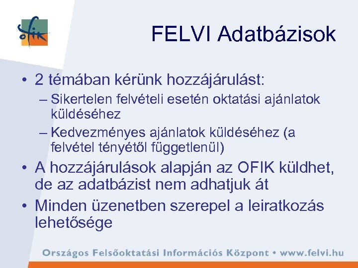 FELVI Adatbázisok • 2 témában kérünk hozzájárulást: – Sikertelen felvételi esetén oktatási ajánlatok küldéséhez