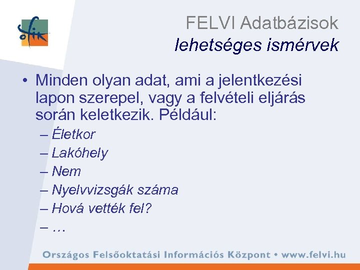 FELVI Adatbázisok lehetséges ismérvek • Minden olyan adat, ami a jelentkezési lapon szerepel, vagy