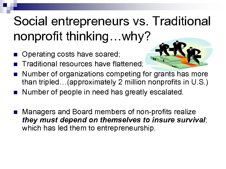Social entrepreneurs vs. Traditional nonprofit thinking…why? n n n Operating costs have soared; Traditional