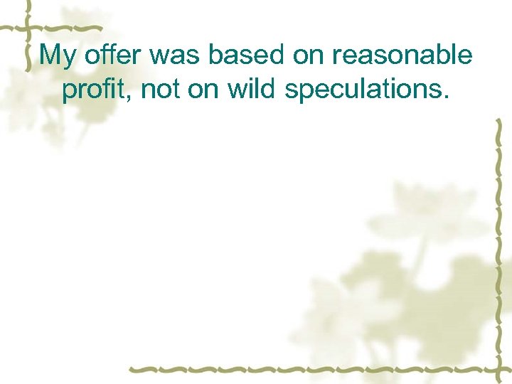 My offer was based on reasonable profit, not on wild speculations. 