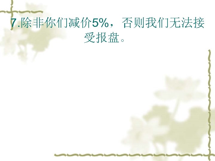 7. 除非你们减价 5%，否则我们无法接 受报盘。 