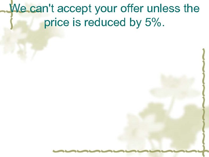 We can't accept your offer unless the price is reduced by 5%. 