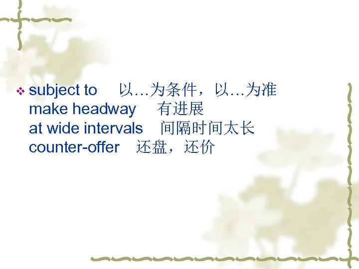 v subject to 　以…为条件，以…为准 make headway 　有进展 at wide intervals　间隔时间太长 counter-offer　还盘，还价 