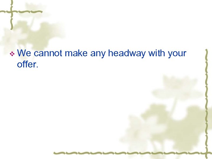 v We cannot make any headway with your offer. 