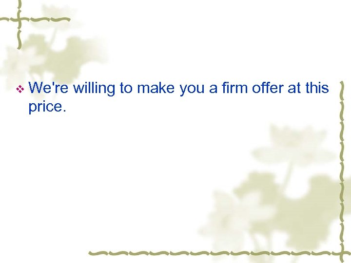 v We're willing to make you a firm offer at this price. 