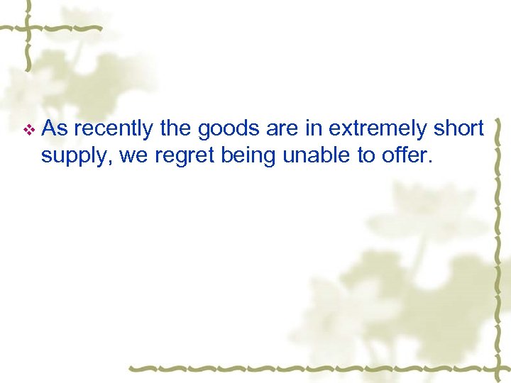 v As recently the goods are in extremely short supply, we regret being unable