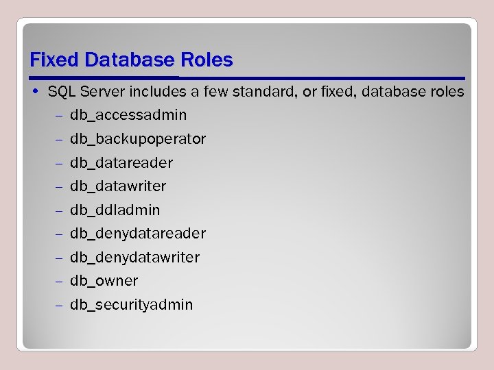 Fixed Database Roles • SQL Server includes a few standard, or ﬁxed, database roles