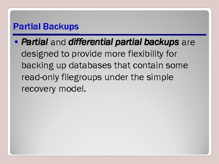 Partial Backups • Partial and differential partial backups are designed to provide more flexibility