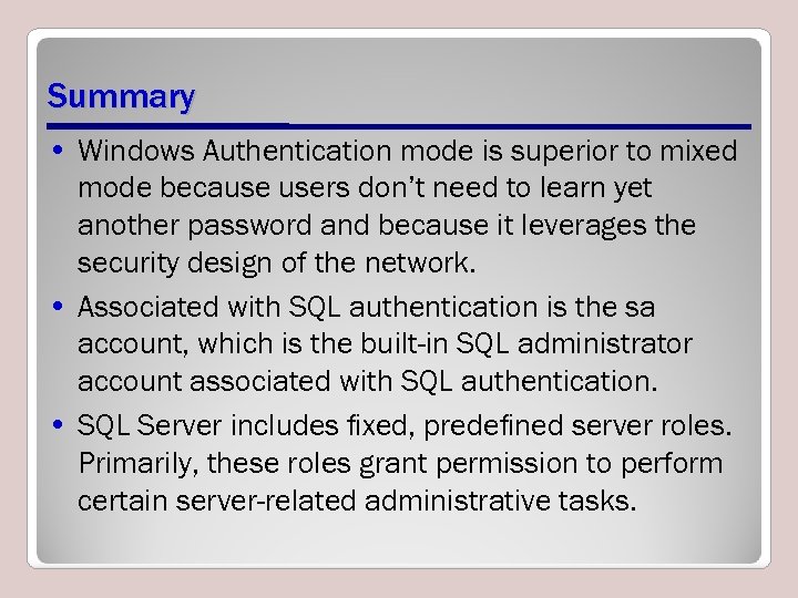 Summary • Windows Authentication mode is superior to mixed mode because users don’t need