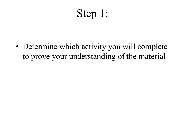 Step 1: • Determine which activity you will complete to prove your understanding of