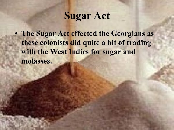 Sugar Act • The Sugar Act effected the Georgians as these colonists did quite