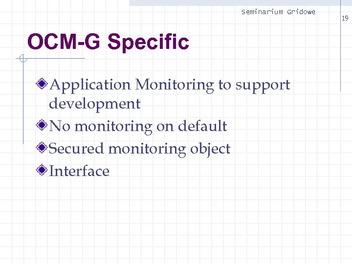 Seminarium Gridowe OCM-G Specific Application Monitoring to support development No monitoring on default Secured