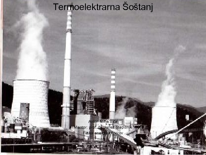 Termoelektrarna Šoštanj Avtor: Miha Škof Mentor: prof. dr. Janez Stepišnik Fizika energijskih virov 