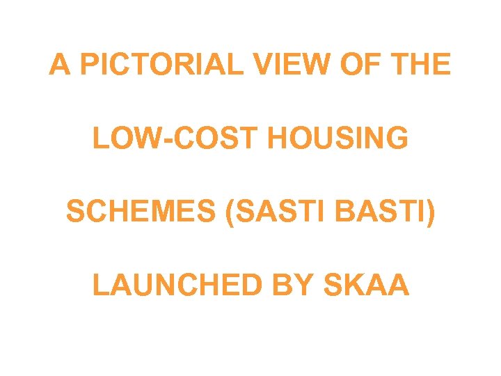 A PICTORIAL VIEW OF THE LOW-COST HOUSING SCHEMES (SASTI BASTI) LAUNCHED BY SKAA 