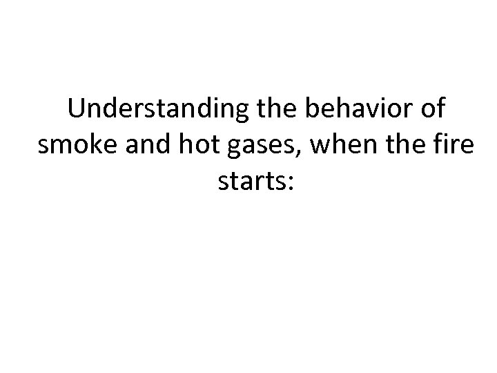 Understanding the behavior of smoke and hot gases, when the fire starts: 