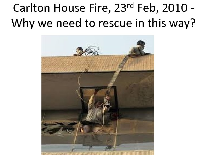 rd 23 Carlton House Fire, Feb, 2010 Why we need to rescue in this