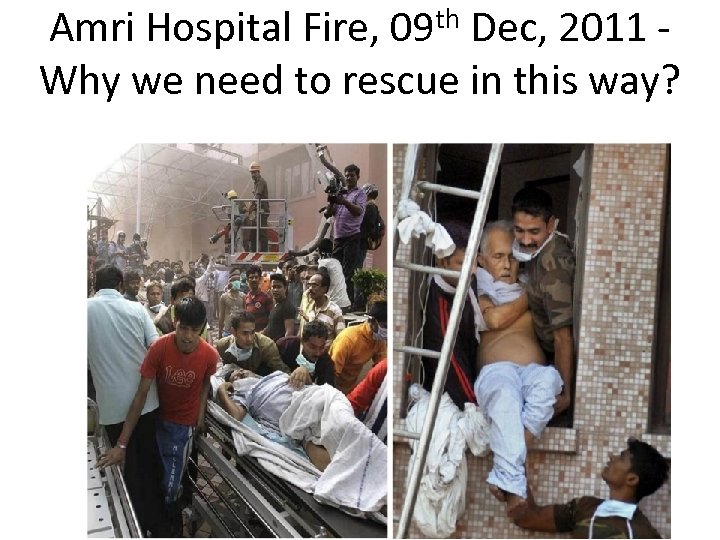 th 09 Amri Hospital Fire, Dec, 2011 Why we need to rescue in this