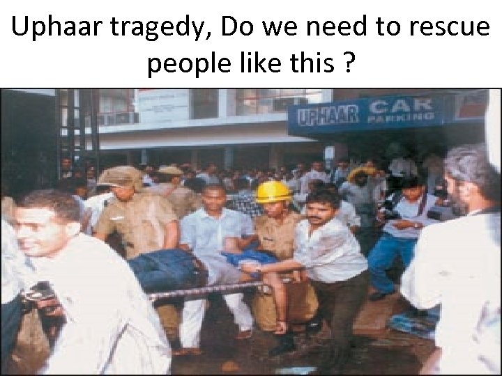 Uphaar tragedy, Do we need to rescue people like this ? 