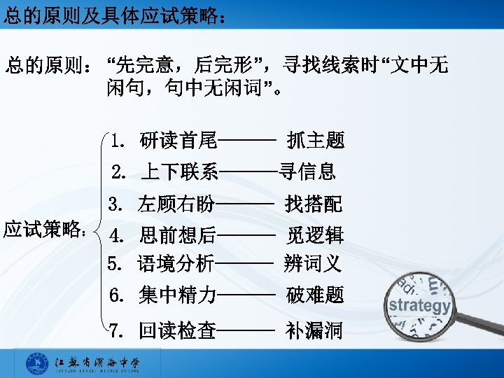 总的原则及具体应试策略： 总的原则： “先完意，后完形”，寻找线索时“文中无 闲句，句中无闲词”。 1. 研读首尾——— 抓主题 2. 上下联系———寻信息 3. 左顾右盼——— 找搭配 应试策略： 4.